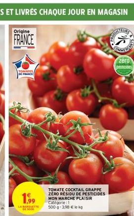 Origine  FRANCE  TOMATES DE FRANCE  1.99  LA BARQUETTE DE 5000  TOMATE COCKTAIL GRAPPE ZERO RÉSIDU DE PESTICIDES MON MARCHE PLAISIR Catégorie: 1  500 g 3,98 € le kg  DUCTEURS  COMME  ANTS  zéro pestic