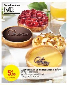 Transformé en  FRANCE  Choco  5,50  LA BOITE DE 4  ASSORTIMENT DE TARTELETTES X4 390 g- 14,10 € le kg ou pâtisseries assorties x4 370 g- 14,86 € le kg 