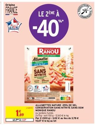 Origine  FRANCE  HEANCA  1,89  LE 2 À:1,33  LE 2ÈME À  -40  Allumettes  Nature 5% de Sel CONSERNATION  MONIQUE  SANS  NITRITE  ALLUMETTES NATURE -25% DE SEL L'UNITE CONSERVATION SANS NITRITE SANS OGM 