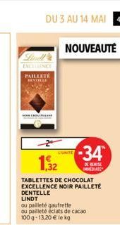 PAILLETÉ DENTILLE  DU 3 AU 14 MAI 43  NOUVEAUTÉ  L'UNITE  1,32  TABLETTES DE CHOCOLAT EXCELLENCE NOIR PAILLETÉ DENTELLE LINDT  ou pailleté gaufrette  ou pailleté éclats de cacao 100g-13,20 € le kg  -3