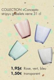 COLLECTION «Concepto stripy» gobelets verre 31 cl  1,95€ Rose, vert, bleu 1,50€ transparent 