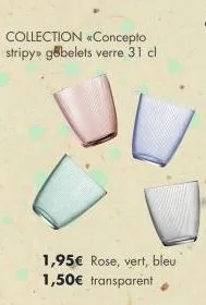 collection «concepto stripy» gobelets verre 31 cl  1,95€ rose, vert, bleu 1,50€ transparent 