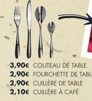3,90€ COUTEAU DE TABLE 2,90€ FOURCHETTE DE TABLE 2,90€ CUILLÈRE DE TABLE  2,10€ CUILLÈRE À CAFÉ 