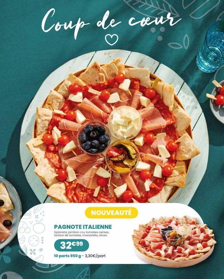 Coup de cour  NOUVEAUTÉ  PAGNOTE ITALIENNE  Spianata, jambon cru, tomates cerises, tartare de tomates, mozzarella, olives.  32€99  10 parts 950 g - 3,30€/part  2  