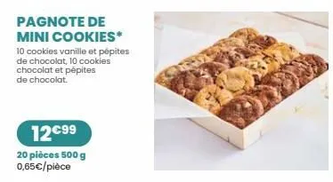 pagnote de mini cookies*  10 cookies vanille et pépites de chocolat, 10 cookies chocolat et pépites de chocolat.  12€99  20 pièces 500 g 0,65€/pièce 