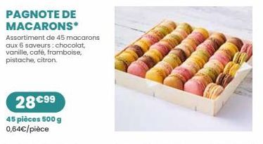 PAGNOTE DE MACARONS*  Assortiment de 45 macarons aux 6 saveurs : chocolat, vanille, café, framboise, pistache, citron.  28 €99  45 pièces 500 g 0,64€/pièce  