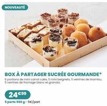 nouveauté  box à partager sucrée gourmande  portions de mini carrot cake, 5 mini beignets, 5 verrines de tiramisu, 5 verrines de fromage blanc et granola.  24 €99  5 parts 550 g- 5€/part 