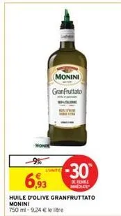 monin  monini granfruttato  9%  6,93  huile d'olive granfruttato monini 750 ml-9,24 € le litre  lunite  -30  de remise mediate 