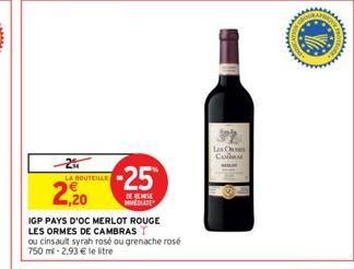 LA BOUTEILLE  2,20  IGP PAYS D'OC MERLOT ROUGE  LES ORMES DE CAMBRAS  ou cinsault syrah rosé ou grenache rosé 750 ml -2,93 € le litre  -25  DE BES MMEDIATE  Las Cus  CA  104 