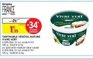 origine  france  -34  1,35  de remise immediate  tartinable végétal nature vivre vert  à 18% mat. gr sur produit fini  140 g -9,64 € le kg  ou spécialité végétale idéal salade à 1696 mat. gr sur produ