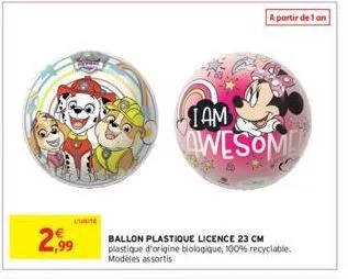 €  2,99  a partir de 1 an  iam  awesome  ballon plastique licence 23 cm plastique d'origine biologique, 100% recyclable. modèles assortis 