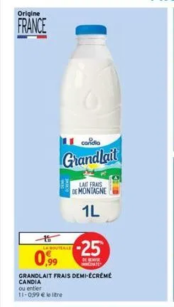 origine  france  0,99  la bouteille  candia  grandlait  grandlait frais demi-écrémé  candia  ou entier  11-0,99 € le litre  lait frais de montagne  1l  -25  de remise date  