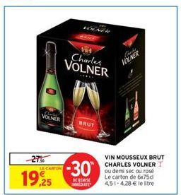 VOLNER  -27%  19.25  LE CARTON  Charles VOLNER  -30  DE REMISE MEDIATE  BRUT  Chats VOLNER  VIN MOUSSEUX BRUT CHARLES VOLNER I ou demi sec ou rosé Le carton de 6x75d 4,51-4,28 € le litre 