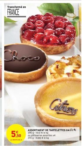 Transformé en  FRANCE  Choco  5,50  LA BOITE DE 4  ASSORTIMENT DE TARTELETTES X4  390 g 14,10 € le kg ou pâtisseries assorties x4  370 g-14,86 € le kg 