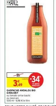 5%  3,49  unite  soupes gant soupes gra  gaspacho andalou  giraldet  -34*  de remise immediate  gaspacho andalou bio giraudet  ou tomate cerise basilic  ou mexicain  500 ml -6,98 € le litre 