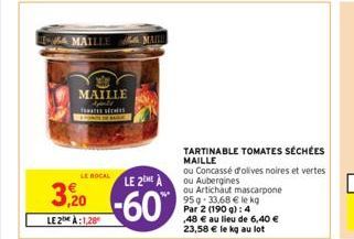 MAILLE Apeld TOMATES SECHES  LE BOCAL LE 2EME À  3,20-60  LE2A:1,28  TARTINABLE TOMATES SÉCHÉES  MAILLE  ou Concassé d'olives noires et vertes ou Aubergines  ou Artichaut mascarpone 95g 33,68 € le kg 