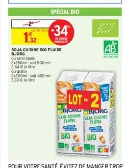 2  LE LOT DE  1,32  SPECIAL BIO  -34  DE REISE IMMEDIATE  SOJA CUISINE BIO FLUIDE BJORG  ou semi épais 2x250ml-soit 500 ml-2,64 € le litre ou gratin 2x200ml-soit 400 ml-3,30 € le litre  LOT OF 2  DE  