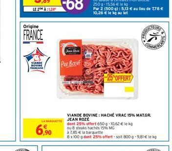 Origine  FRANCE  VIANO  BOVINE FRANCAISE  6,90  Pue Bauf 5  LA BARQUETTE JEAN ROZE  VIANDE BOVINE: HACHÉ VRAC 15% MAT.GR.  dont 25% offert 650 g -10,62 € le kg  ou 8 steaks hachés 15% MG  -25%OFFERT  