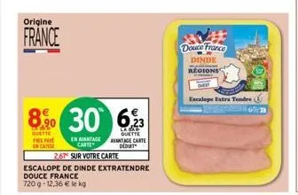 origine  france  8% 30  quette preno encaisse  en avantage carte  2,67 sur votre carte  escalope de dinde extratendre  douce france  720g-12.36 € le kg  6,23  la bar quette antage carte dedut  douce f