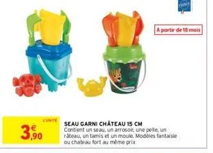 3,90  a partir de 18 mois  seau garni château 15 cm contient un seau, un arrosoir, une pelle, un râteau, un tamis et un moule. modèles fantaisie ou chateau fort au même prix 