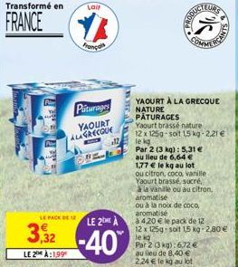 LE PACK  Transformé en  Lait  FRANCE YA  Français  Piturages YAOURT ALAGRECQUE  OPE  12  LE 2 A  3,32-40  LE 2 A:199  YAOURT À LA GRECQUE NATURE PÂTURAGES  Par 2 (3 kg): 5,31 €  au lieu de 6,64 €  Par