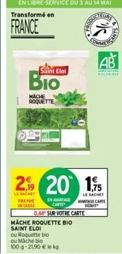 transformé en  france  b  saint eloi  mache  roquette  prepa  en casse  en avantage carte  poducteung  2,19 20 1,5  le sachet  le sachet avantage carte deduit  044 sur votre carte mäche roquette bio s