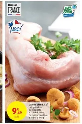 origine  lapin/  de france  9,49  leng  lapin entier 14kg environ ou gigolette  à 12,99 € le kg ou cuisse ou râble à 14,99 € le kg  bleu blanc  coeur  w 