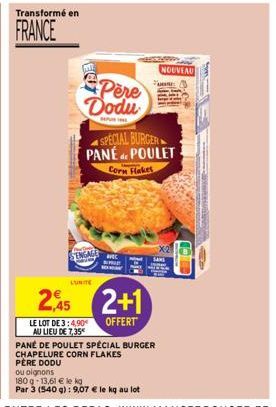 Transformé en  FRANCE  Pere Dodu  SEPURINE  SENGAGE  L'UNITE  2  LE LOT DE 3:4,90€ AU LIEU DE 7,35*  SPECIAL BURGER PANÉ POULET  de  Corn Flakes  AVEC  2+1  OFFERT  PÈRE DODU  ou oignons  180 g 13,61 