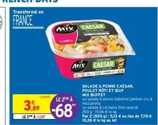 le 2 à  3,89-68  le 2 à:124  uunite  mix caesar  mix caesar  salade & penne caesar, poulet roti et ceuf  mix buffet  ou salade & penne italienne jambon cru & mozzarella  ou salade & céréales thon avoc