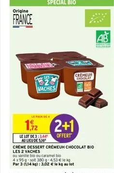 origine  france  montany  le pack de  1,92  les.  vaches  le lot de 3:3,44 au lieu de 516  2+1  offert  cremeur chocolat  kell  crème dessert crémeuh chocolat bio  les 2 vaches  ou vanille bio ou cara