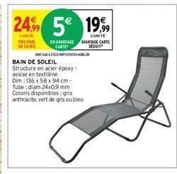 24,99 5€ 5€ 1999  UNITE PREPAY EN CAS  UUNITE AVANTAGE CARTE DEDUIT  BAIN DE SOLEIL  Structure en acier époxy-assise en textilene Dim: 136 x 58 x 94 cm-Tube:diam 24x0,9 mm Coloris disponibles: gris an