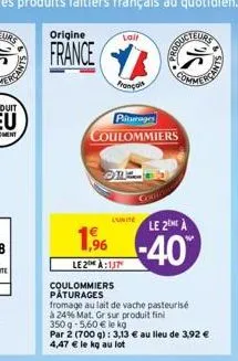 3  origine  france  coulommiers  pâturages  1,96  le2 à:137  laif  français  piturage  coulommiers  lunite  fromage au lait de vache pasteurisé  à 24% mat. gr sur produit fini 350 g-5,60 € le kg  par 