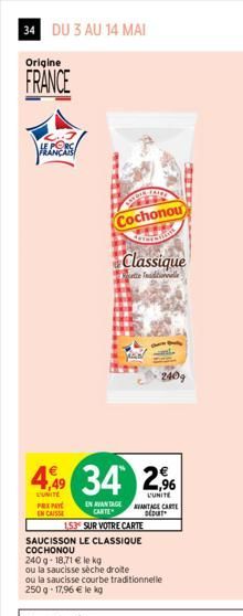 34 DU 3 AU 14 MAI  Origine  FRANCE  4,99  L'UNITE  PEX PAY EN CAISSE  Cochonou  Classique  ette Tadionnalle  34 2,9%  L'UNITE  EN AVANTAGE CARTE  240g  153 SUR VOTRE CARTE  SAUCISSON LE CLASSIQUE COCH