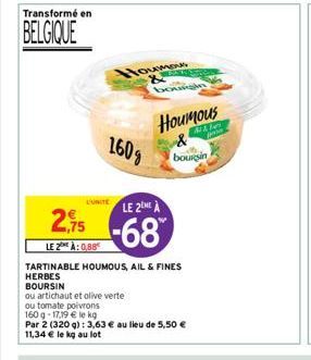 Transformé en  BELGIQUE  2,75  LE 2 À: 0,88  Houmous &  160g  DURITELE 2 À  -68  ou artichaut et olive verte  ou tomate poivrons  TARTINABLE HOUMOUS, AIL & FINES HERBES BOURSIN  w  Houmous  MA  boursi