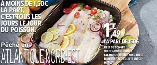 Pêché en  ATLANTIQUE NORD-EST  LA PART DE 150G  FILET DE CONGRE  OU DE GRONDIN OU DE TACAUD OU DE LIEU NOIR OU DE JULIENNE OU D'EGLEFIN OU DE MERLU SOIT 9,96 €LE KG 