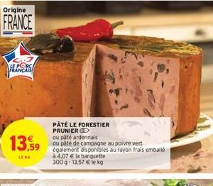 Origine  FRANCE  13,59  LEKO  PÂTÉ LE FORESTIER PRUNIER D  ou pâté ardennais  ou páté de campagne au poivre vert  également disponibles au rayon frais emballé  à 4,07 € la barquette 300g-13,57 € le kg