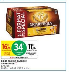 FORMAT SPECIAL  2418  16,9% 34 11,  LE PACK DE 24  LE PACK 24 PREPAY ENCAISSE  EN AVANTAGEANTAGE CARTE  CARTE  DEDUIT  5,70 SUR VOTRE CARTE  BIÈRE BLONDE D'ABBAYE  GRIMBERGEN  6.7% vol.  24x25cl-soit 