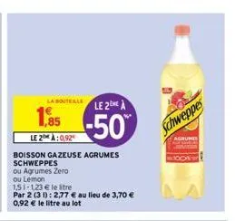 1,85  le 2 à:0,92  la bouteille  boisson gazeuse agrumes schweppes  ou agrumes zero ou lemon  151-1,23 € le tre  par 2 (31): 2,77 € au lieu de 3,70 € 0,92 € le litre au lot  le 2 a  -50%  schweppes  a