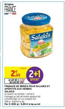 Origine  FRANCE  2.65  LE LOT DE 3:5,30€ AU LIEU DE 7.95*  FROMAGE DE BREBIS POUR SALADES ET  APÉRITIFS AUX HERBES SALAKIS  ou basilic ou tomate romarin  fromage au lait de brebis pasteurisé  à 25.8% 