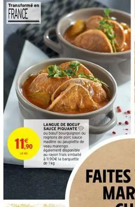 transformé en  france  11,90  le no  langue de boeuf sauce piquante  ou boeuf bourguignon ou rognons de porc sauce madère ou paupiette de veau marengo également disponible au rayon frais emballé à 11.