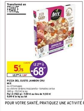 Transformé en  FRANCE  PIZZO  Gusto MIX  LE 2ME À  5,75-68  LE2 À:184  PIZZA DEL GUSTO JAMBON CRU  MIX  JAMBON CRU  ou 4 fromages  ou chèvre lardons mozzarella-tomates cerise 380g-15,13 € le kg 