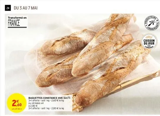 24 du 3 au 7 mai  transformé en  france  2,60  le lot de 4  baguettes constance hve x4 3+1 offerte soit 1 kg -2.60 € le kg ou céréales x4 à 2,80 €  3+1 offerte -soit 1kg -2,80 € le kg  eurs  (25  cuis