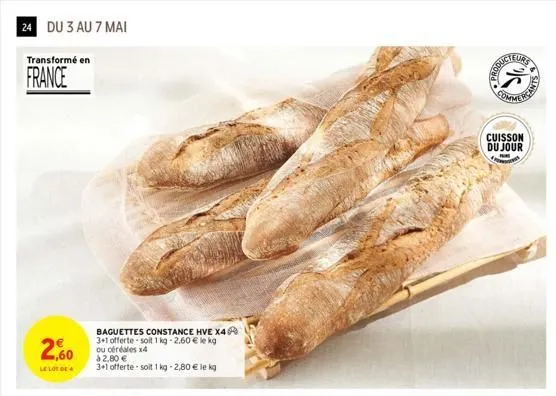 24 du 3 au 7 mai  transformé en  france  2,60  le lot de 4  baguettes constance hve x4 3+1 offerte soit 1 kg -2.60 € le kg ou céréales x4 à 2,80 €  3+1 offerte -soit 1kg -2,80 € le kg  eurs  (25  cuis