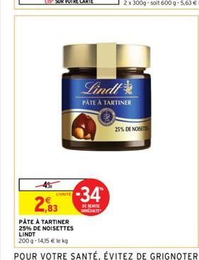 L'UNITE  2,83  PÂTE À TARTINER  25% DE NOISETTES LINDT  200 g- 14,15 € le kg  -34  DE REMISE MEDIATE  Lindt  PÂTE À TARTINER  25% DE NOST 