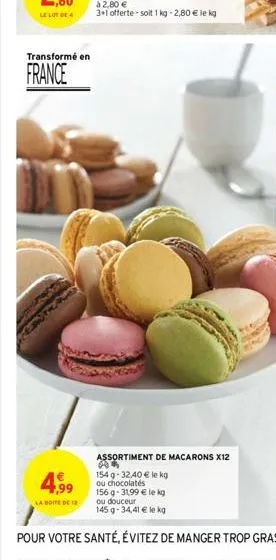 transformé en  france  4,99  la boite de 12  assortiment de macarons x12 a*  154 g-32,40 € le kg ou chocolates  156 g -31,99 € le kg ou douceur  145 g -34,41 € le kg 