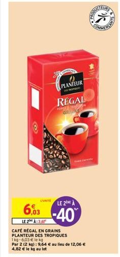 L'UNITE  6,03  LE 2 À:3,61  PLANTEUR  DESPROPIQUE  REGAL  FORCE TRAMON GRAS  LE 2  -40%  CAFÉ RÉGAL EN GRAINS PLANTEUR DES TROPIQUES  1 kg-6,03 € le kg  Par 2 (2 kg) : 9,64 € au lieu de 12,06 € 4,82 €