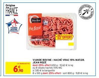 Origine  FRANCE  VIANO  BOVINE FRANCAISE  6,90  Pue Bauf 5  LA BARQUETTE JEAN ROZE  VIANDE BOVINE: HACHÉ VRAC 15% MAT.GR.  dont 25% offert 650 g -10,62 € le kg  ou 8 steaks hachés 15% MG  -25%OFFERT  