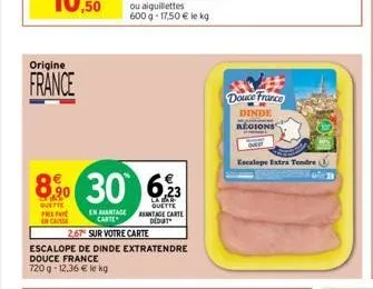 origine  france  8% 30  quette preno encaisse  en avantage carte  2,67 sur votre carte  escalope de dinde extratendre  douce france  720g-12.36 € le kg  6,23  la bar quette antage carte dedut  douce f