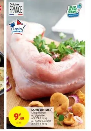 origine  lapin/  de france  9,49  leng  lapin entier 14kg environ ou gigolette  à 12,99 € le kg ou cuisse ou râble à 14,99 € le kg  bleu blanc  coeur  w 