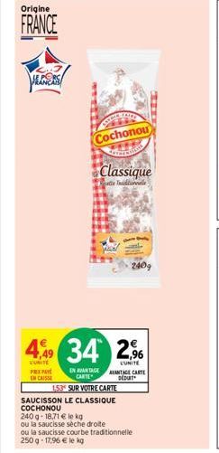 Origine  FRANCE  4,99  L'UNITE  PEX PAY EN CAISSE  Cochonou  Classique  ette Tadionnalle  34 2,9%  L'UNITE  EN AVANTAGE CARTE  240g  153 SUR VOTRE CARTE  SAUCISSON LE CLASSIQUE COCHONOU  AVANTAGE CART